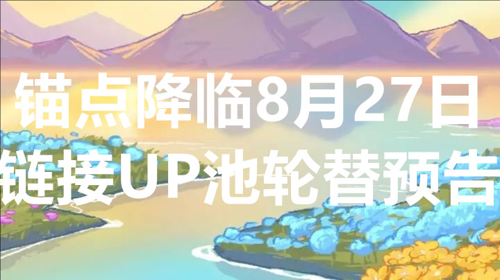 锚点降临8月27日链接UP池轮替预告