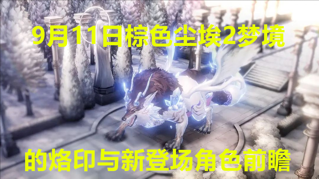 9月11日棕色尘埃2梦境的烙印与新登场角色前瞻