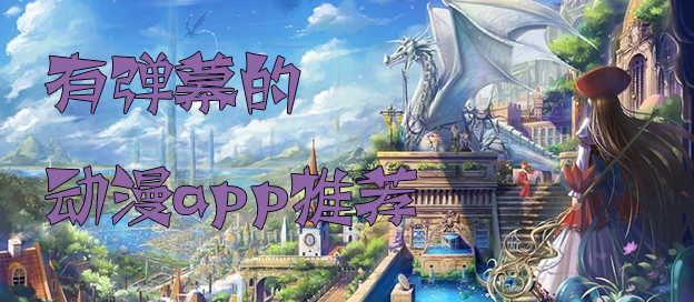 可以发弹幕的动漫视频软件有哪些